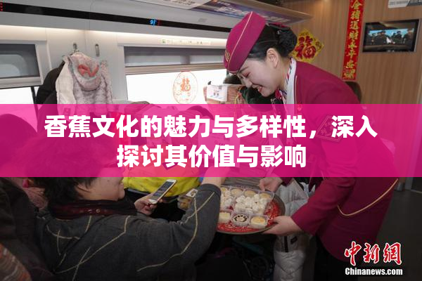 香蕉文化的魅力与多样性，深入探讨其价值与影响