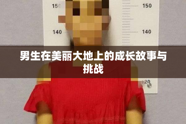 男生在美丽大地上的成长故事与挑战