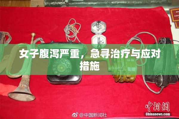 女子腹泻严重，急寻治疗与应对措施