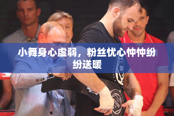 小舞身心虚弱，粉丝忧心忡忡纷纷送暖