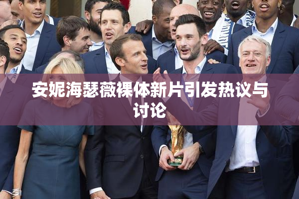 安妮海瑟薇裸体新片引发热议与讨论