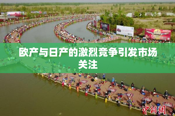 欧产与日产的激烈竞争引发市场关注