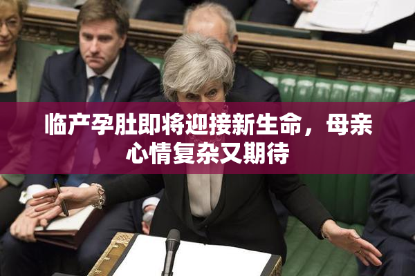 临产孕肚即将迎接新生命，母亲心情复杂又期待
