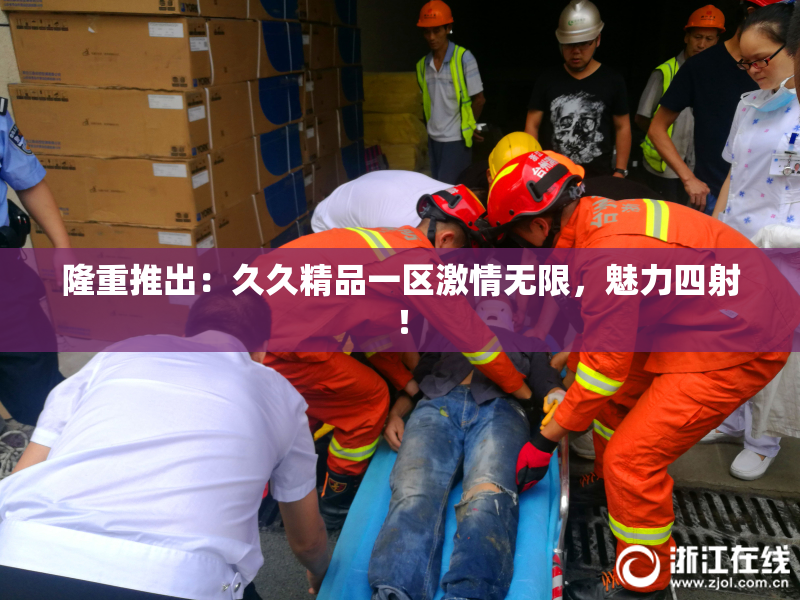 隆重推出：久久精品一区激情无限，魅力四射！