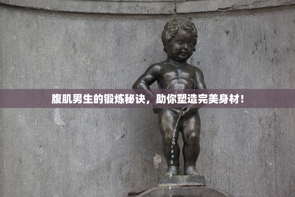 腹肌男生的锻炼秘诀，助你塑造完美身材！