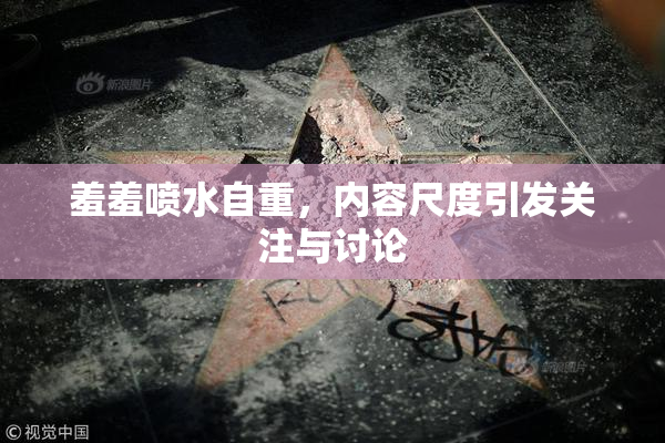 羞羞喷水自重，内容尺度引发关注与讨论