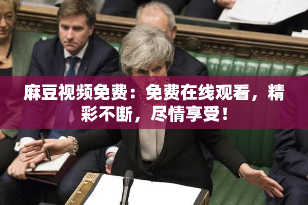 麻豆视频免费：免费在线观看，精彩不断，尽情享受！