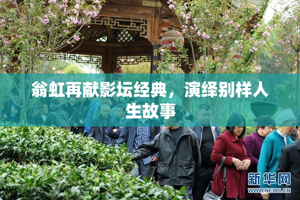 翁虹再献影坛经典，演绎别样人生故事