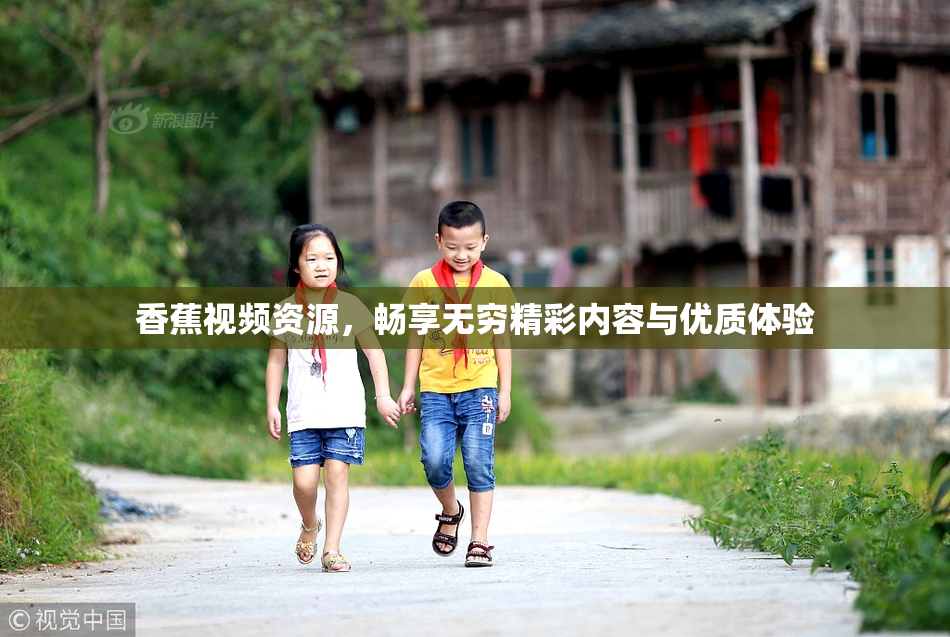 香蕉视频资源，畅享无穷精彩内容与优质体验