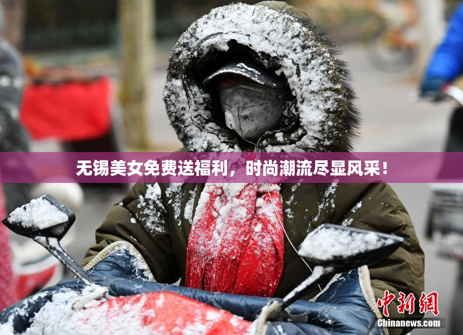 无锡美女免费送福利，时尚潮流尽显风采！