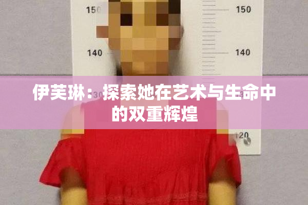 伊芙琳：探索她在艺术与生命中的双重辉煌