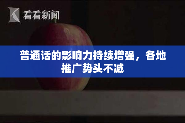 普通话的影响力持续增强，各地推广势头不减