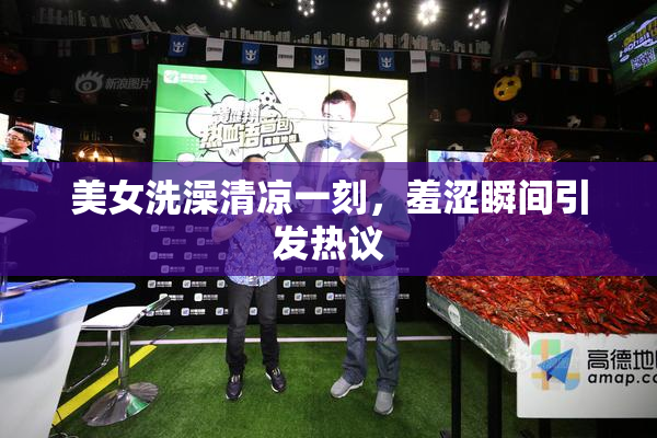 美女洗澡清凉一刻，羞涩瞬间引发热议