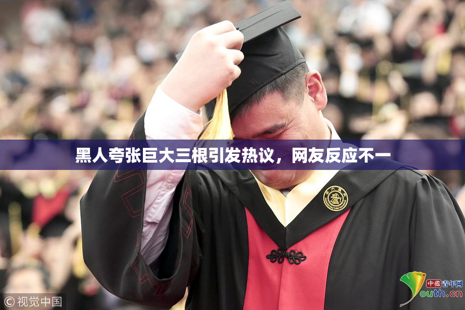 黑人夸张巨大三根引发热议，网友反应不一