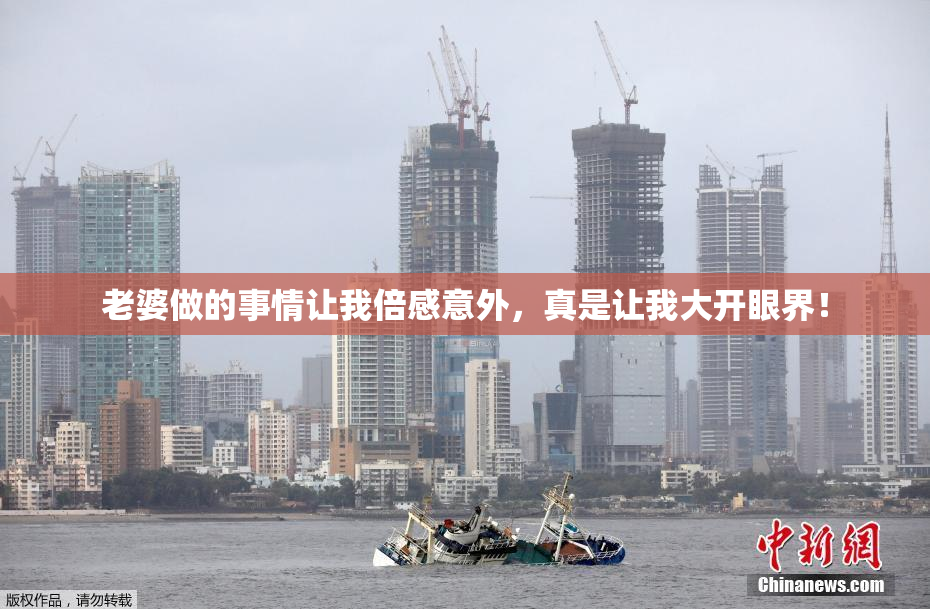 老婆做的事情让我倍感意外，真是让我大开眼界！