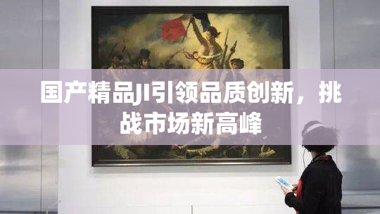国产精品JI引领品质创新，挑战市场新高峰