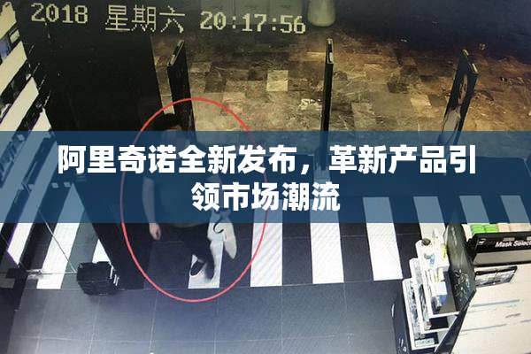 阿里奇诺全新发布，革新产品引领市场潮流