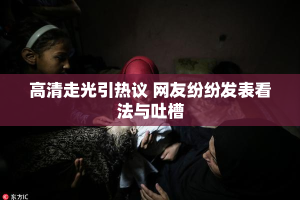 高清走光引热议 网友纷纷发表看法与吐槽