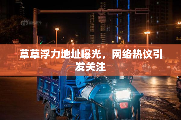 草草浮力地址曝光，网络热议引发关注