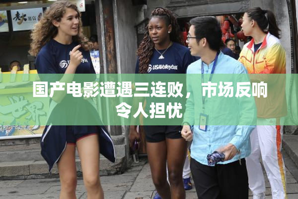 国产电影遭遇三连败，市场反响令人担忧