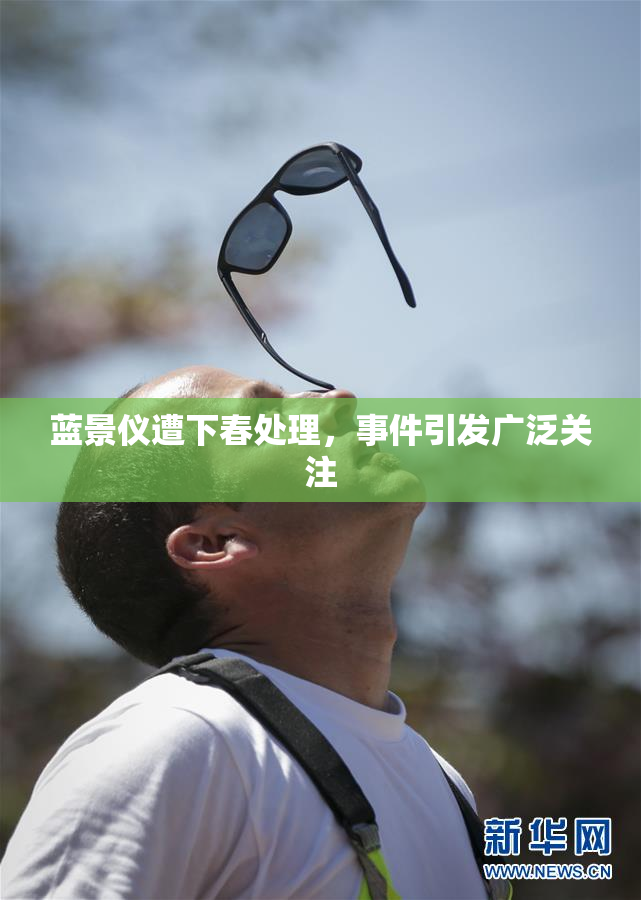 蓝景仪遭下春处理，事件引发广泛关注
