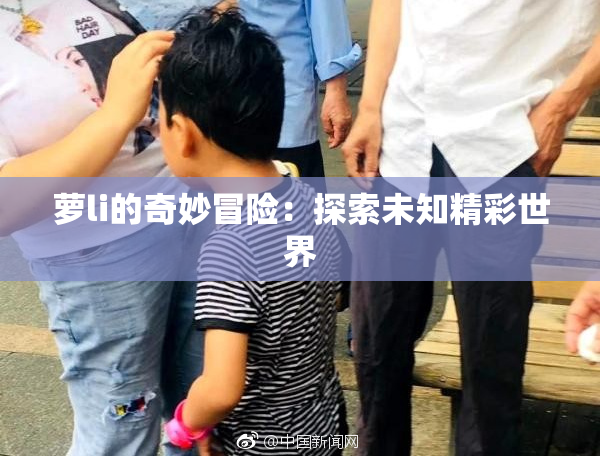 萝li的奇妙冒险：探索未知精彩世界