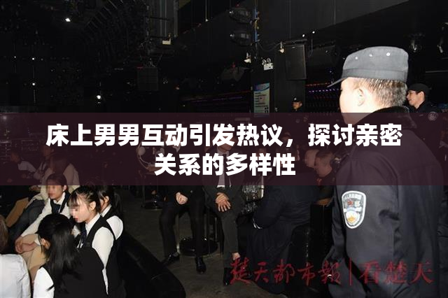 床上男男互动引发热议，探讨亲密关系的多样性