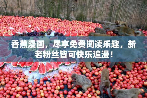 香蕉漫画，尽享免费阅读乐趣，新老粉丝皆可快乐追漫！