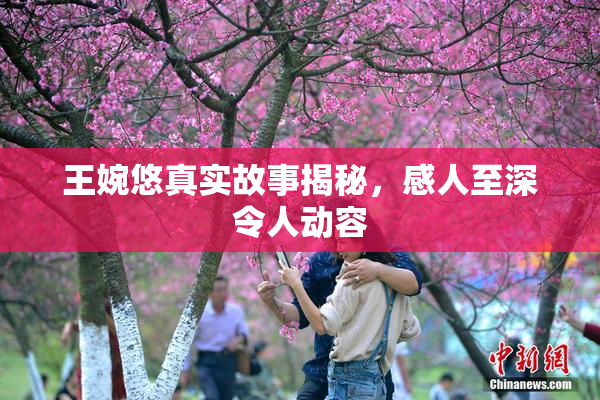 王婉悠真实故事揭秘，感人至深令人动容