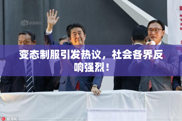变态制服引发热议，社会各界反响强烈！