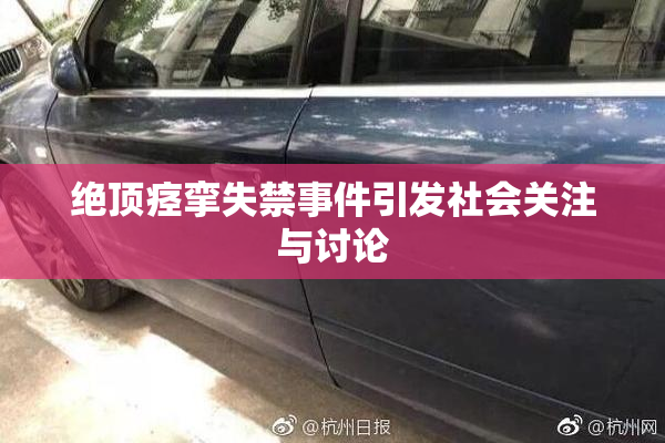 绝顶痉挛失禁事件引发社会关注与讨论