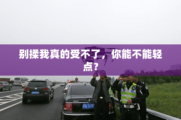 别揉我真的受不了，你能不能轻点？