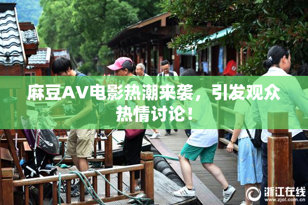 麻豆AV电影热潮来袭，引发观众热情讨论！