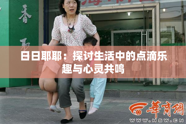 日日耶耶：探讨生活中的点滴乐趣与心灵共鸣