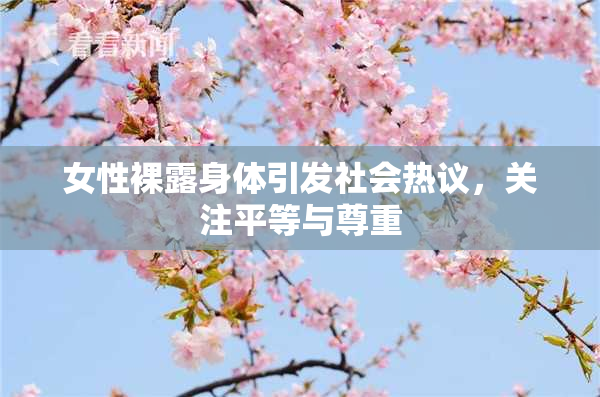 女性裸露身体引发社会热议，关注平等与尊重