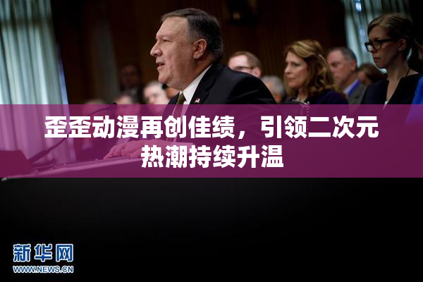 歪歪动漫再创佳绩，引领二次元热潮持续升温