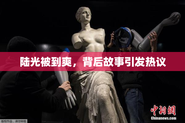 陆光被到爽，背后故事引发热议