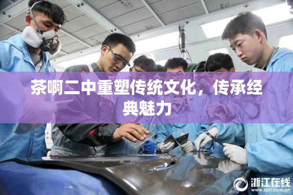 茶啊二中重塑传统文化，传承经典魅力