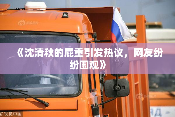 《沈清秋的屁重引发热议，网友纷纷围观》