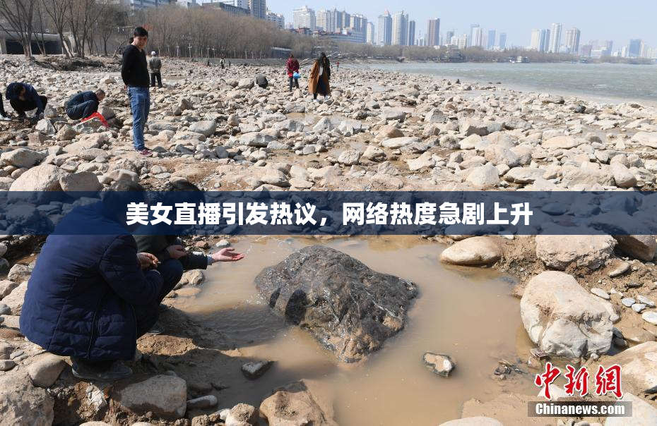 美女直播引发热议，网络热度急剧上升