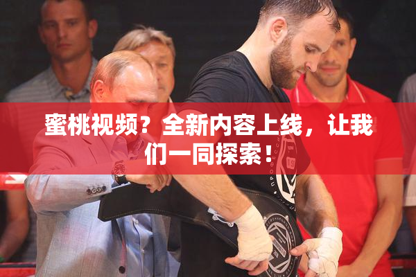 蜜桃视频？全新内容上线，让我们一同探索！