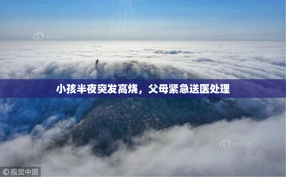 小孩半夜突发高烧，父母紧急送医处理