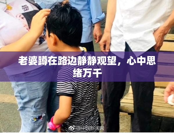 老婆蹲在路边静静观望，心中思绪万千