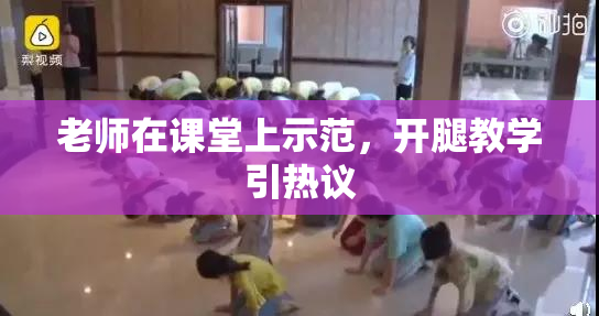 老师在课堂上示范，开腿教学引热议