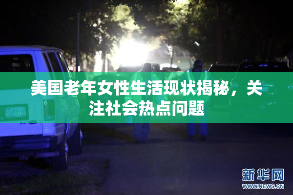 美国老年女性生活现状揭秘，关注社会热点问题