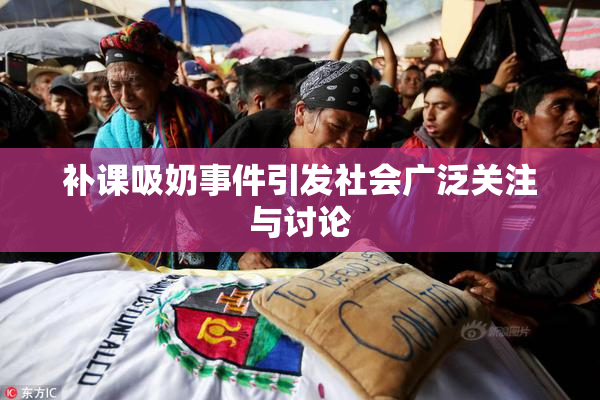 补课吸奶事件引发社会广泛关注与讨论