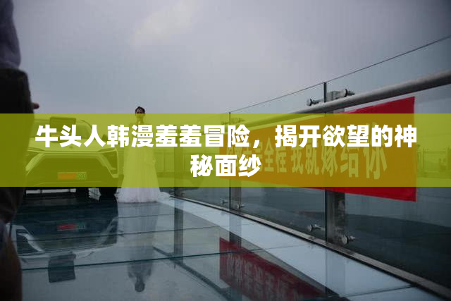 牛头人韩漫羞羞冒险，揭开欲望的神秘面纱