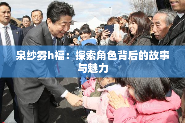 泉纱雾h福：探索角色背后的故事与魅力