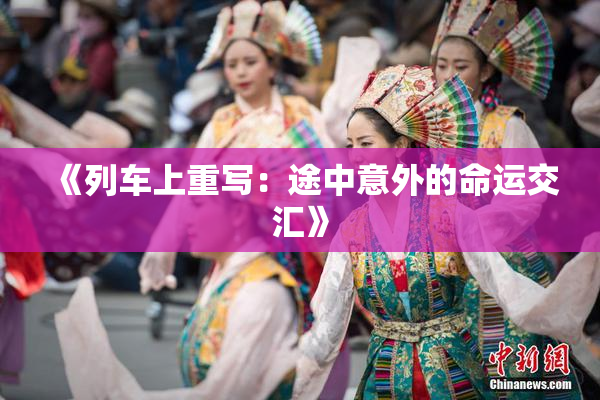 《列车上重写：途中意外的命运交汇》