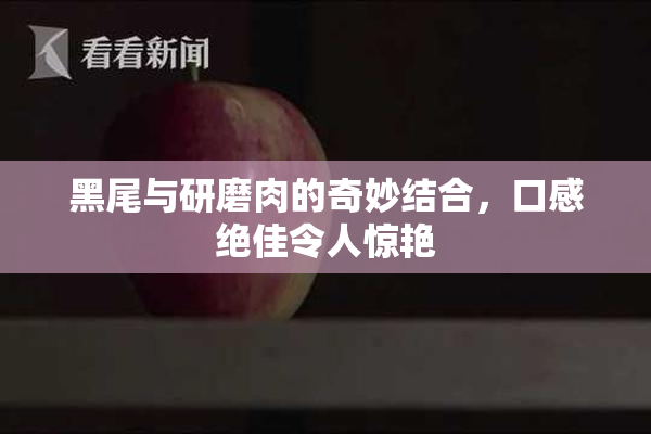 黑尾与研磨肉的奇妙结合，口感绝佳令人惊艳
